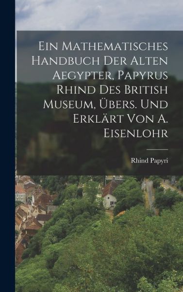 Cover for Rhind Papyri · Mathematisches Handbuch der Alten Aegypter, Papyrus Rhind des British Museum, Übers. und Erklärt Von A. Eisenlohr (Book) (2022)