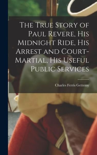 Cover for Charles Ferris Gettemy · True Story of Paul Revere, His Midnight Ride, His Arrest and Court-Martial, His Useful Public Services (Bog) (2022)
