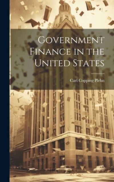 Cover for Carl Copping Plehn · Government Finance in the United States (Book) (2023)