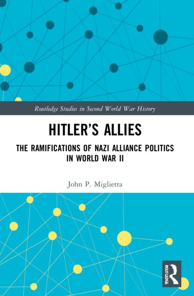 Cover for Miglietta, John P. (Tennessee State University, USA) · Hitler’s Allies: The Ramifications of Nazi Alliance Politics in World War II - Routledge Studies in Second World War History (Paperback Book) (2023)