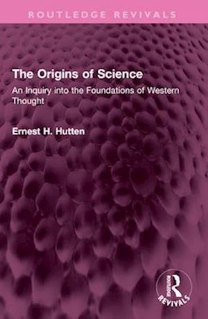 Ernest H. Hutten · The Origins of Science: An Inquiry into the Foundations of Western Thought - Routledge Revivals (Paperback Book) (2024)