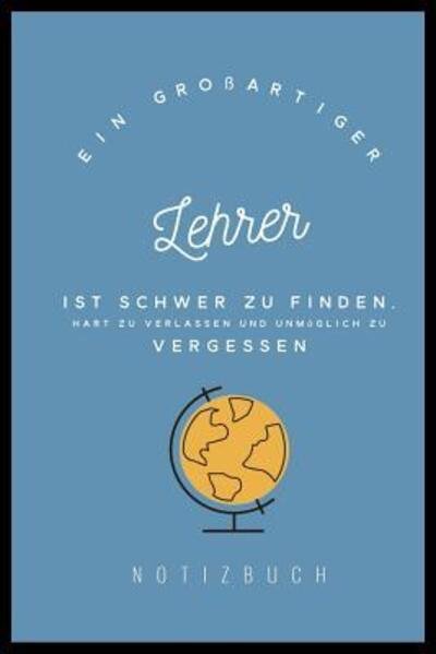 Cover for Lehrgeschenk Notizbuch · Ein Grossartiger Lehrer Ist Schwer Zu Finden, Hart Zu Verlassen Und Unmoeglich Zu Vergessen Notizbuch (Paperback Bog) (2019)