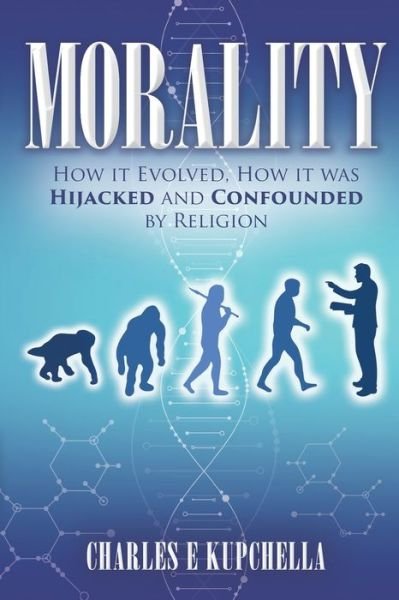 Cover for Kupchella, Charles E, PhD · Morality: How it Evolved, How it was Hijacked and Confounded by Religion (Paperback Bog) (2019)