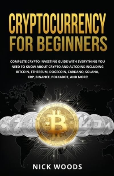 Cover for Nick Woods · Cryptocurrency for Beginners: Complete Crypto Investing Guide with Everything You Need to Know About Crypto and Altcoins Including Bitcoin, Ethereum, Dogecoin, Cardano, Solana, XRP, Binance, Polkadot, and More! (Paperback Book) (2021)