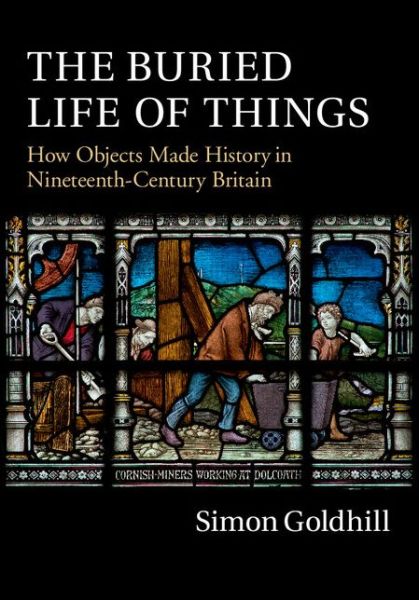 The Buried Life of Things: How Objects Made History in Nineteenth-Century Britain - Goldhill, Simon (University of Cambridge) - Bücher - Cambridge University Press - 9781107087484 - 18. Dezember 2014