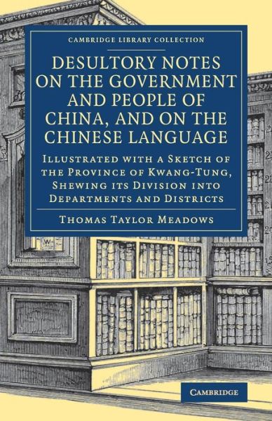 Cover for Thomas Taylor Meadows · Desultory Notes on the Government and People of China, and on the Chinese Language: Illustrated with a Sketch of the Province of Kwang-Tung, Shewing its Division into Departments and Districts - Cambridge Library Collection - East and South-East Asian His (Paperback Book) (2017)