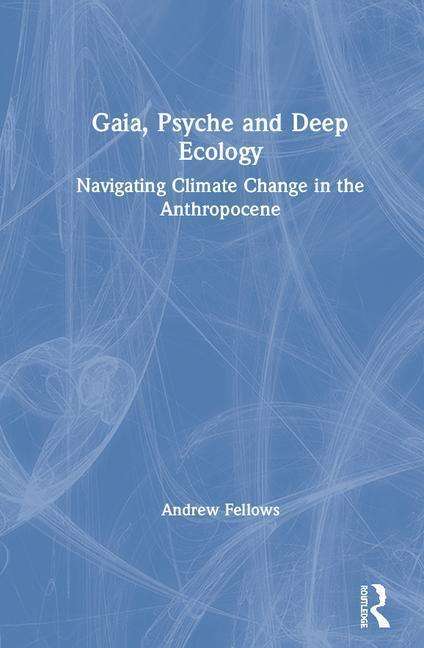 Gaia, Psyche and Deep Ecology: Navigating Climate Change in the Anthropocene - Andrew Fellows - Books - Taylor & Francis Ltd - 9781138300484 - March 19, 2019