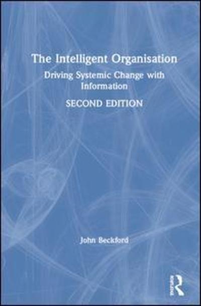 Cover for Beckford, John (Loughborough University, UK) · The Intelligent Organisation: Driving Systemic Change with Information (Hardcover Book) (2019)