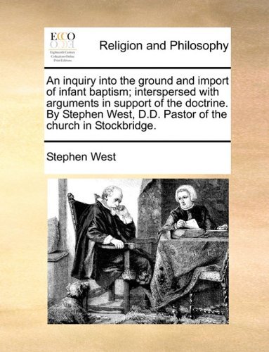 An Inquiry into the Ground and Import of Infant Baptism; Interspersed with Arguments in Support of the Doctrine. by Stephen West, D.d. Pastor of the Church in Stockbridge. - Stephen West - Bøker - Gale ECCO, Print Editions - 9781140826484 - 27. mai 2010