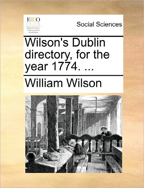 Wilson's Dublin Directory, for the Year 1774. ... - William Wilson - Books - Gale Ecco, Print Editions - 9781170865484 - June 10, 2010