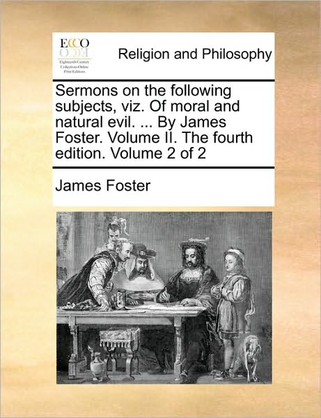 Cover for James Foster · Sermons on the Following Subjects, Viz. of Moral and Natural Evil. ... by James Foster. Volume Ii. the Fourth Edition. Volume 2 of 2 (Paperback Book) (2010)