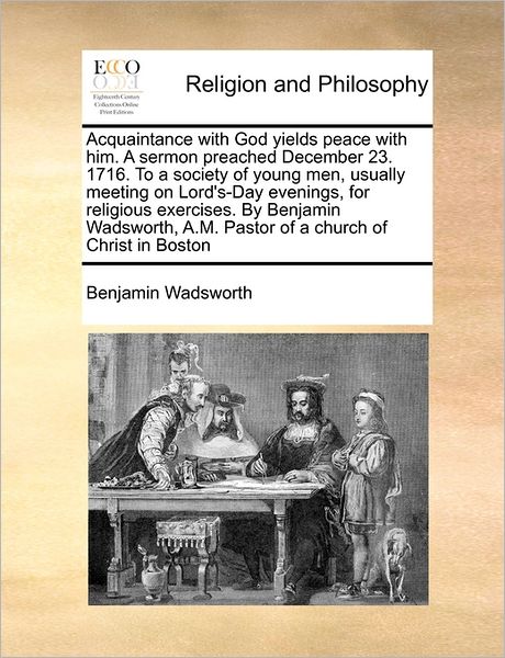 Cover for Benjamin Wadsworth · Acquaintance with God Yields Peace with Him. a Sermon Preached December 23. 1716. to a Society of Young Men, Usually Meeting on Lord's-day Evenings, F (Paperback Book) (2010)