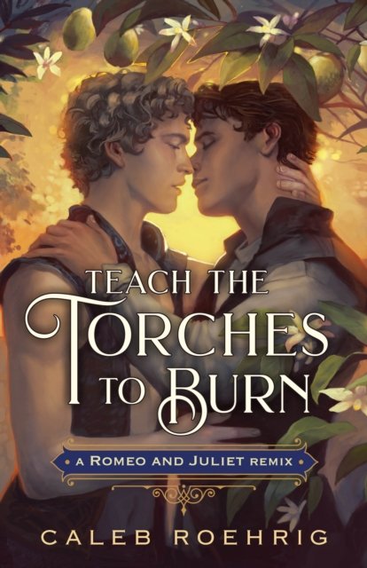 Cover for Caleb Roehrig · Teach the Torches to Burn: A Romeo &amp; Juliet Remix - Remixed Classics (Hardcover Book) (2023)
