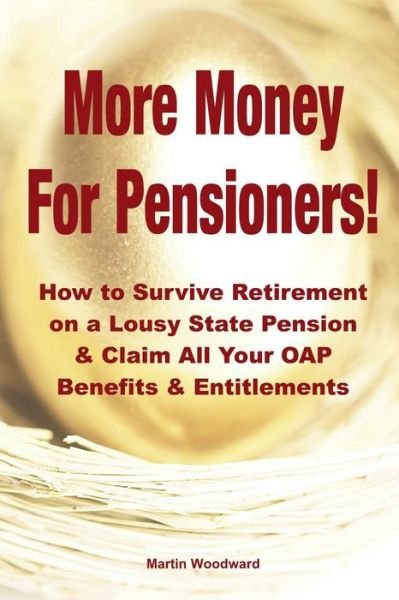 More Money for Pensioners!: How to Survive Retirement on a Lousy State Pension and Claim All Your Oap Benefits & Entitlements - Martin Woodward - Books - Lulu Press Inc - 9781291869484 - May 9, 2014