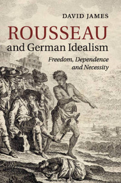 Cover for James, David (University of Warwick) · Rousseau and German Idealism: Freedom, Dependence and Necessity (Paperback Book) (2016)