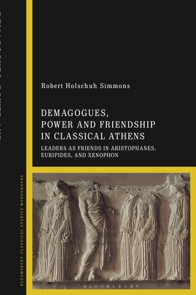 Cover for Simmons, Professor Robert Holschuh (Monmouth College, USA) · Demagogues, Power, and Friendship in Classical Athens: Leaders as Friends in Aristophanes, Euripides, and Xenophon (Hardcover Book) (2023)