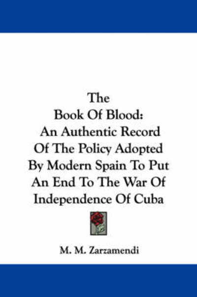 Cover for M M Zarzamendi · The Book of Blood: an Authentic Record of the Policy Adopted by Modern Spain to Put an End to the War of Independence of Cuba (Paperback Book) (2007)