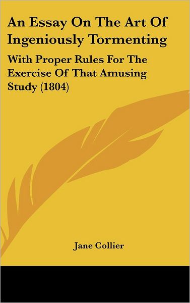 Cover for Jane Collier · An Essay on the Art of Ingeniously Tormenting: with Proper Rules for the Exercise of That Amusing Study (1804) (Inbunden Bok) (2008)