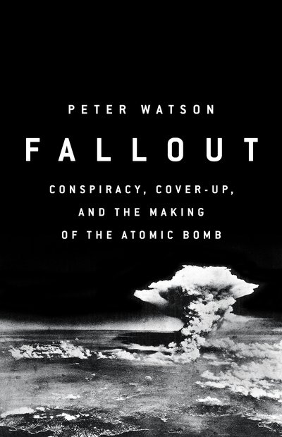 Cover for Peter Watson · Fallout: Conspiracy, Cover-Up and the Deceitful Case for the Atom Bomb (Hardcover bog) (2018)