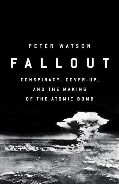 Cover for Peter Watson · Fallout: Conspiracy, Cover-Up and the Deceitful Case for the Atom Bomb (Hardcover Book) (2018)