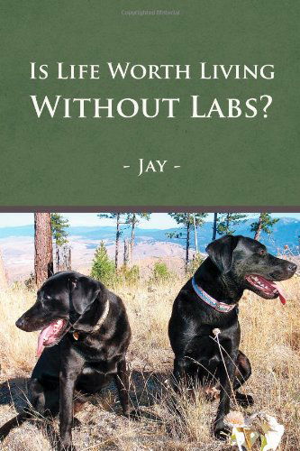 Is Life Worth Living Without Labs? - Jay - Libros - Lulu Publishing Services - 9781483408484 - 26 de febrero de 2014