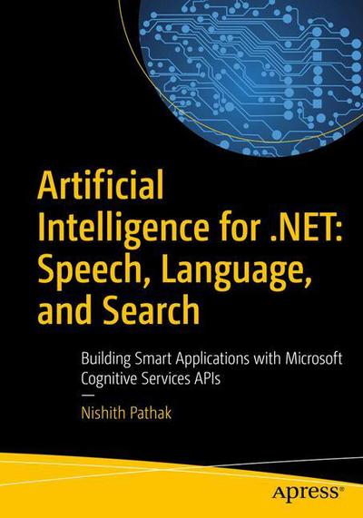 Cover for Nishith Pathak · Artificial Intelligence for .NET: Speech, Language, and Search: Building Smart Applications with Microsoft Cognitive Services APIs (Paperback Book) [1st edition] (2017)