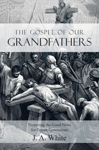 Cover for J a White · The Gospel of Our Grandfathers: Preserving the Good News for Future Generations (Pocketbok) (2015)