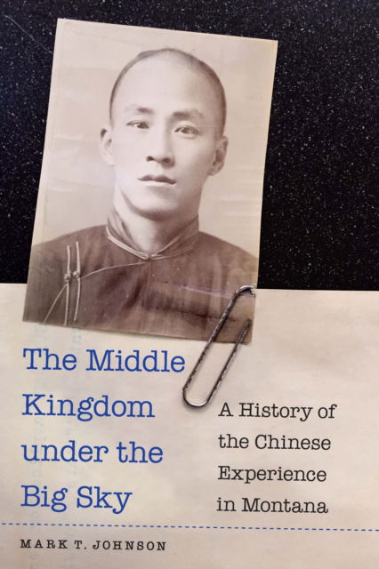 Cover for Mark T. Johnson · The Middle Kingdom Under the Big Sky: A History of the Chinese Experience in Montana (Paperback Book) (2024)