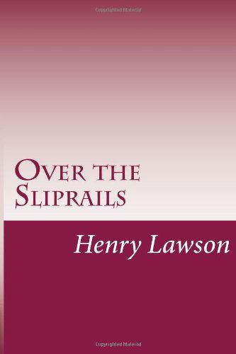 Over the Sliprails - Henry Lawson - Books - CreateSpace Independent Publishing Platf - 9781499591484 - May 18, 2014