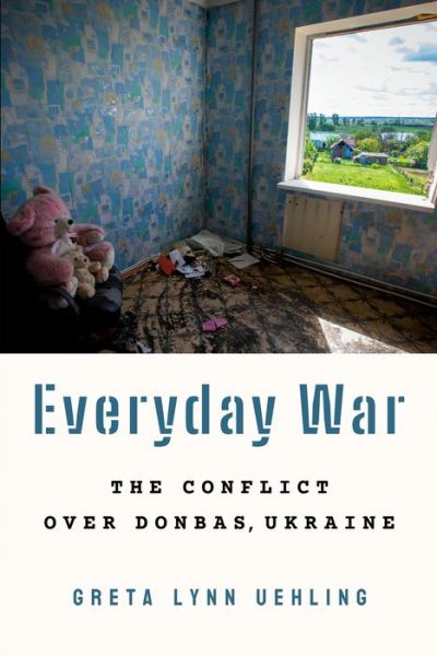 Cover for Greta Lynn Uehling · Everyday War: The Conflict over Donbas, Ukraine (Paperback Book) (2023)