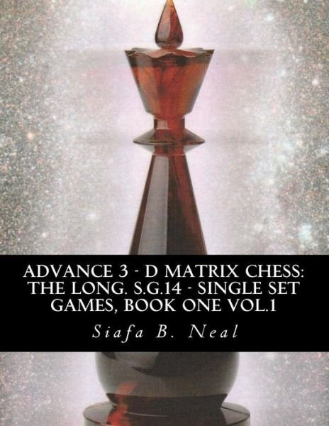 Cover for Siafa B Neal · Advance 3 - D Matrix Chess: the Long. S.g.14 - Single Set Games, Book One Vol.1: the Longitudinal Star Gate 14 Model, Model Iii: an In-depth Persp (Taschenbuch) (2014)