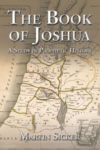 The Book of Joshua: A Study in Prophetic History - Martin Sicker - Books - Authorhouse - 9781504949484 - September 16, 2015