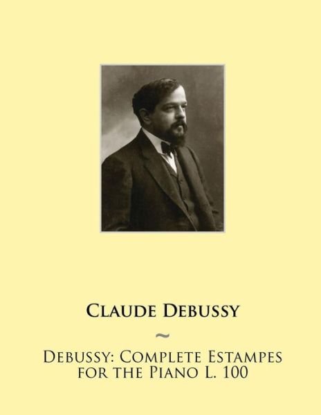 Debussy: Complete Estampes for the Piano L. 100 - Claude Debussy - Livros - Createspace - 9781508516484 - 17 de fevereiro de 2015