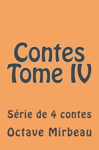 Contes Tome Iv: Serie De 4 Contes - M Octave Mirbeau - Books - Createspace - 9781508587484 - February 23, 2015