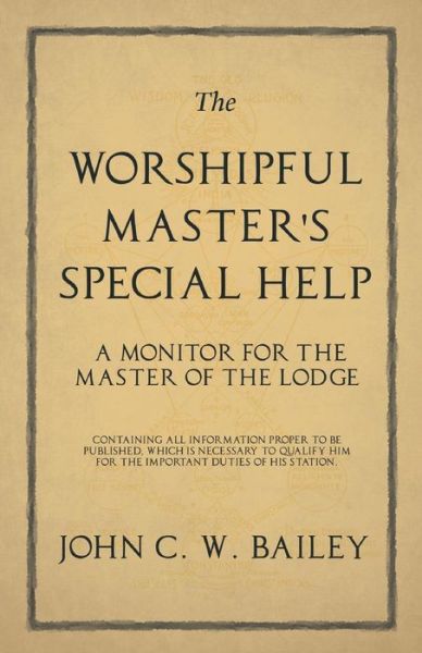 Cover for John C W Bailey · The Worshipful Master's Special Help - A Monitor for The Master of the Lodge - Containing all Information Proper to be Published, Which is Necessary to Qualify him for the Important Duties of his Station. (Paperback Book) (2019)