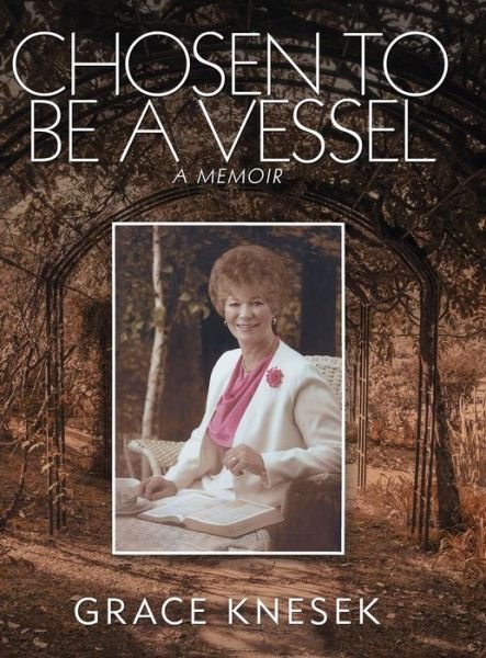 Cover for Grace Knesek · Chosen to Be a Vessel : A Memoir (Hardcover Book) (2018)
