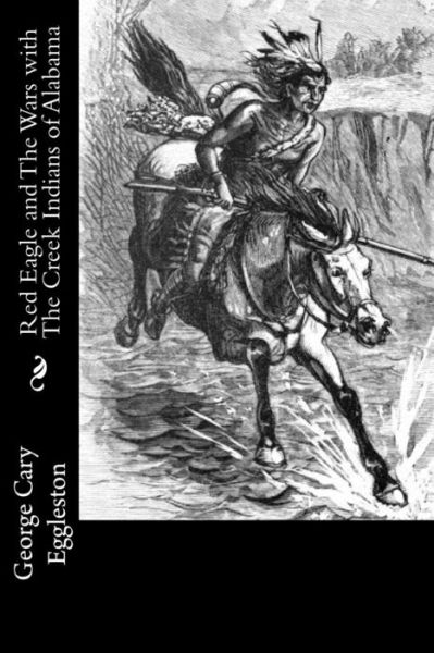 Cover for George Cary Eggleston · Red Eagle and The Wars with The Creek Indians of Alabama (Paperback Book) (2016)