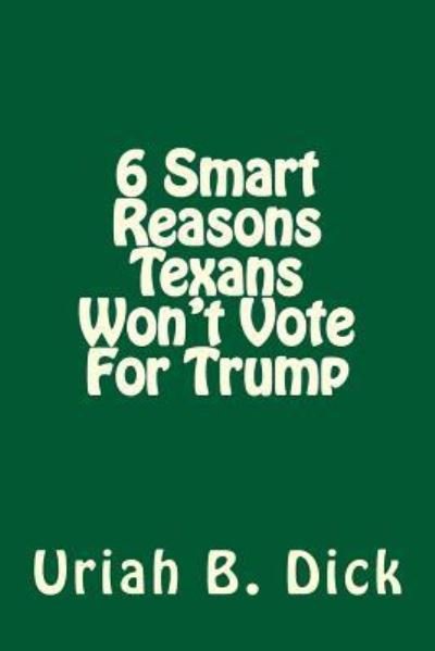 6 Smart Reasons Texans Won't Vote For Trump - Uriah B Dick - Books - Createspace Independent Publishing Platf - 9781537549484 - September 9, 2016