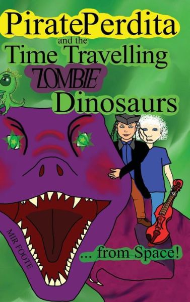 Cover for Mir Foote · Pirate Perdita and the Time Travelling Zombie Dinosaurs ... from Space! (Hardcover Book) (2018)