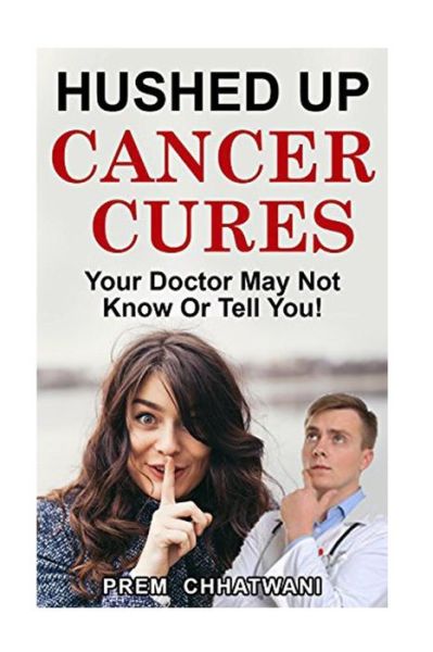 Cover for Prem Chhatwani · Hushed Up Cancer Cures : Your Doctor May Not Know Or Tell You! (Paperback Book) (2017)