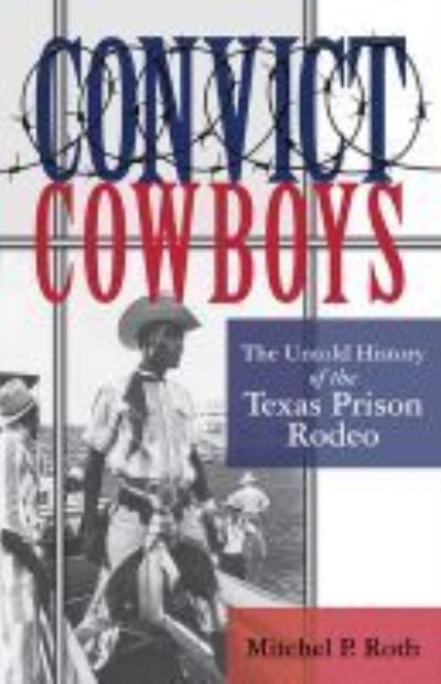 Cover for Mitchel P. Roth · Convict Cowboys Volume 10: The Untold History of the Texas Prison Rodeo - North Texas Crime and Criminal Justice Series (Paperback Book) (2021)