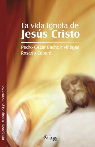 La Vida Ignota De Jesus Cristo - Pedro Oscar Bachoir Villegas - Livres - Libros en Red - 9781597543484 - 25 février 2008