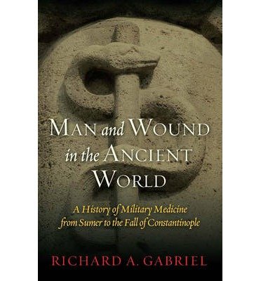 Cover for Richard A. Gabriel · Man and Wound in the Ancient World: A History of Military Medicine from Sumer to the Fall of Constantinople (Inbunden Bok) (2011)