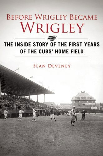 Before Wrigley Became Wrigley: The Inside Story of the First Years of the Cubs? Home Field - Sean Deveney - Books - Sports Publishing LLC - 9781613216484 - April 17, 2014