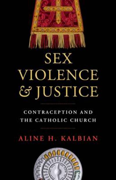 Cover for Aline H. Kalbian · Sex, Violence, and Justice: Contraception and the Catholic Church - Moral Traditions series (Paperback Bog) (2014)