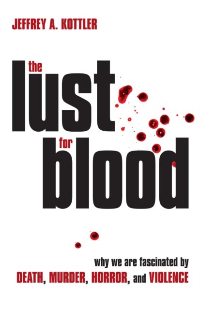 Cover for Kottler, Jeffrey A., Ph.D. · The Lust for Blood: Why We Are Fascinated by Death, Murder, Horror, and Violence (Paperback Book) (2024)