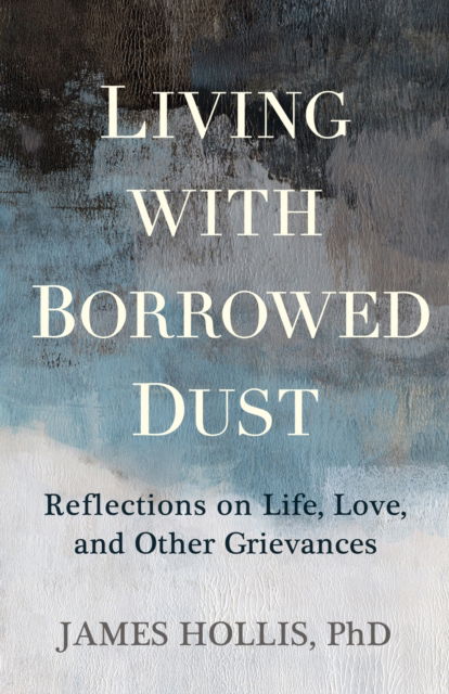 Cover for James Hollis · Living with Borrowed Dust: Reflections on Life, Love, and Other Grievances (Paperback Book) (2025)