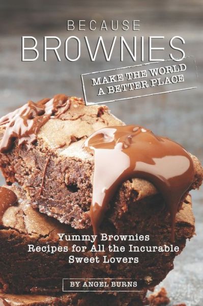 Cover for Angel Burns · Because Brownies Make the World a Better Place : Yummy Brownies Recipes for All the Incurable Sweet Lovers (Pocketbok) (2019)