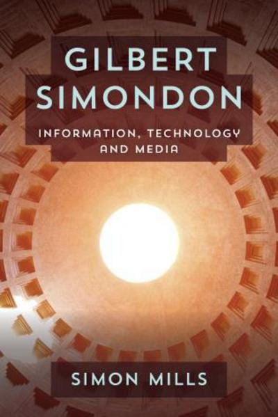 Cover for Mills, Simon, Senior Lecturer in New Media, De Montfort University · Gilbert Simondon: Information, Technology and Media (Hardcover Book) (2016)