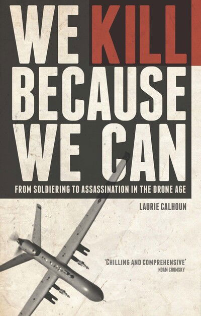 Cover for Laurie Calhoun · We Kill Because We Can: From Soldiering to Assassination in the Drone Age (Hardcover Book) (2015)